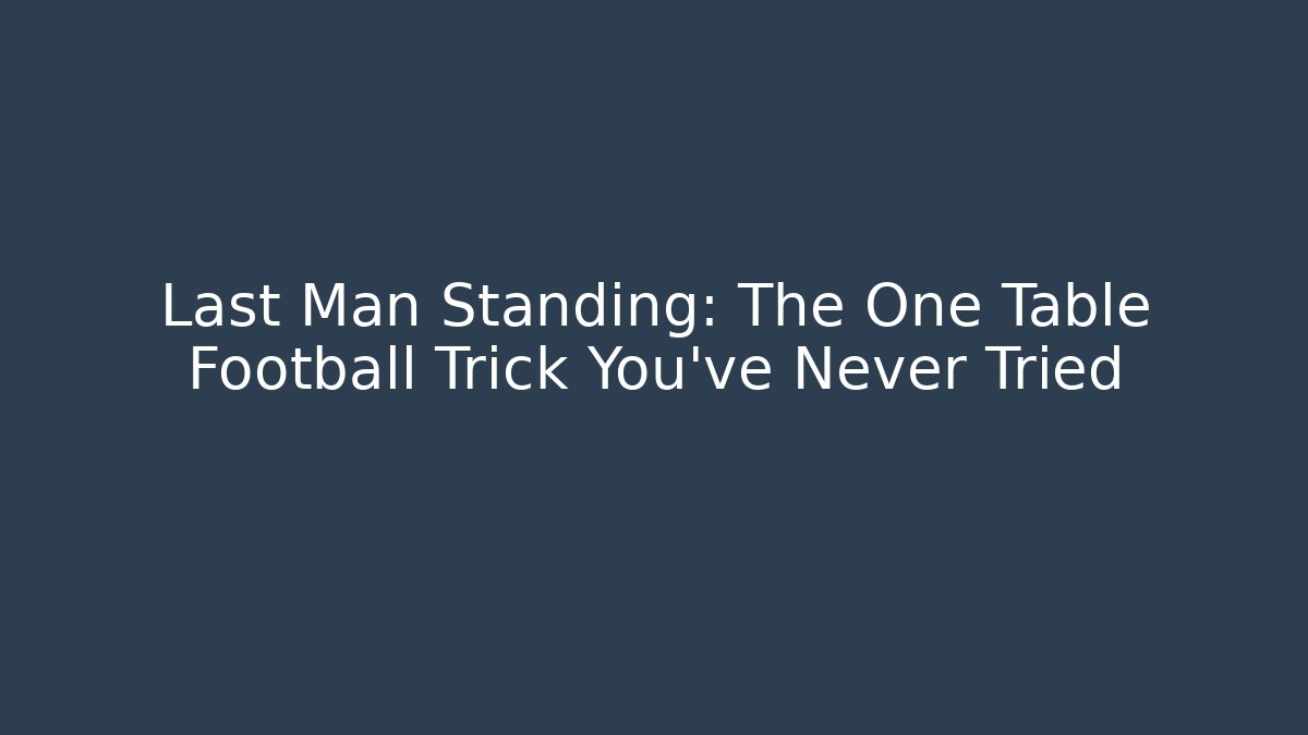 Last Man Standing: The One Table Football Trick You've Never Tried