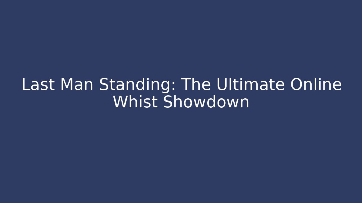 Last Man Standing: The Ultimate Online Whist Showdown