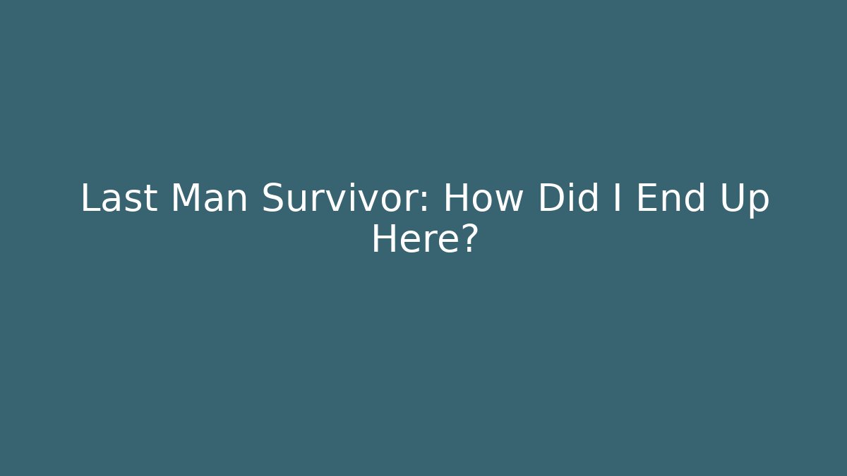 Last Man Survivor: How Did I End Up Here?