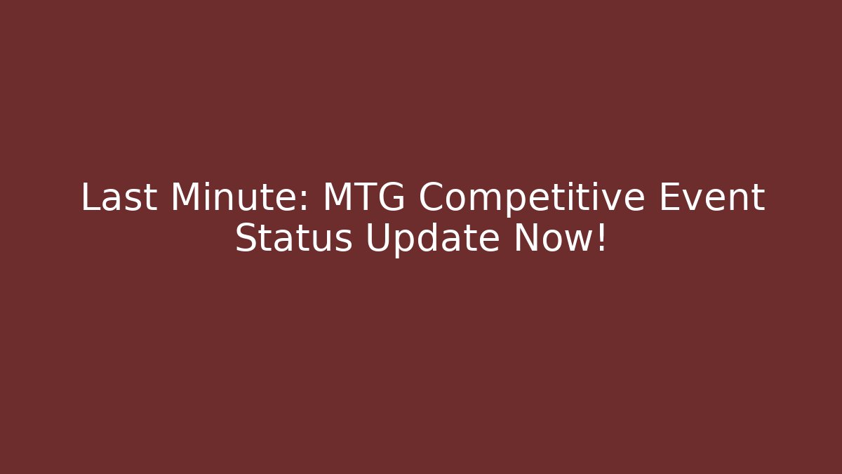 Last Minute: MTG Competitive Event Status Update Now!