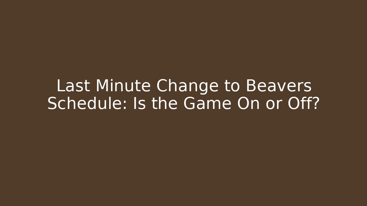 Last Minute Change to Beavers Schedule: Is the Game On or Off?