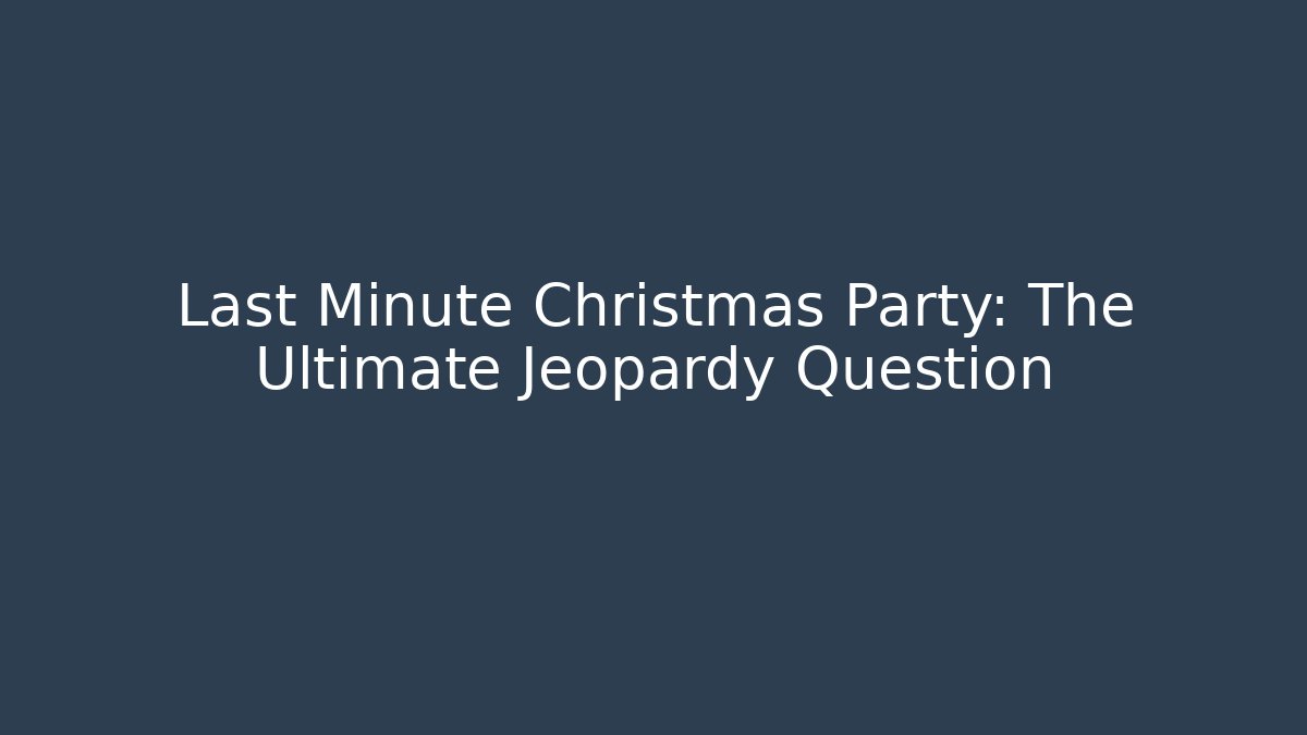 Last Minute Christmas Party: The Ultimate Jeopardy Question
