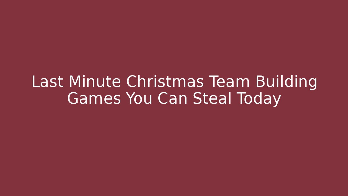 Last Minute Christmas Team Building Games You Can Steal Today