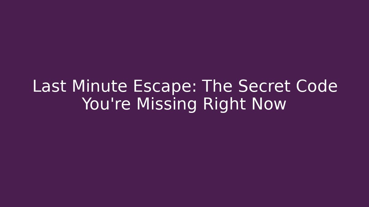 Last Minute Escape: The Secret Code You’re Missing Right Now