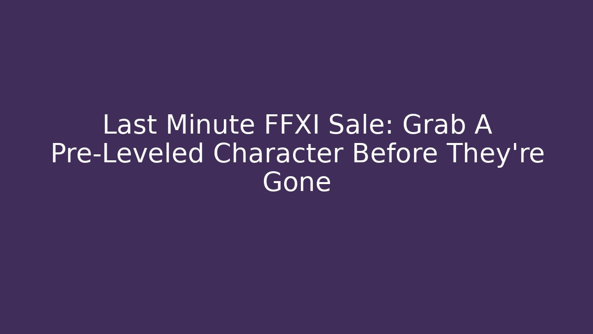 Last Minute FFXI Sale: Grab A Pre-Leveled Character Before They're Gone
