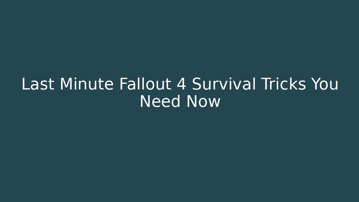 Last Minute Fallout 4 Survival Tricks You Need Now