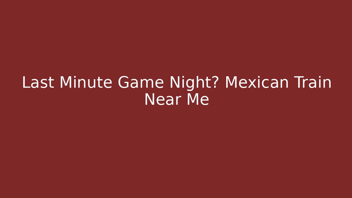 Last Minute Game Night? Mexican Train Near Me