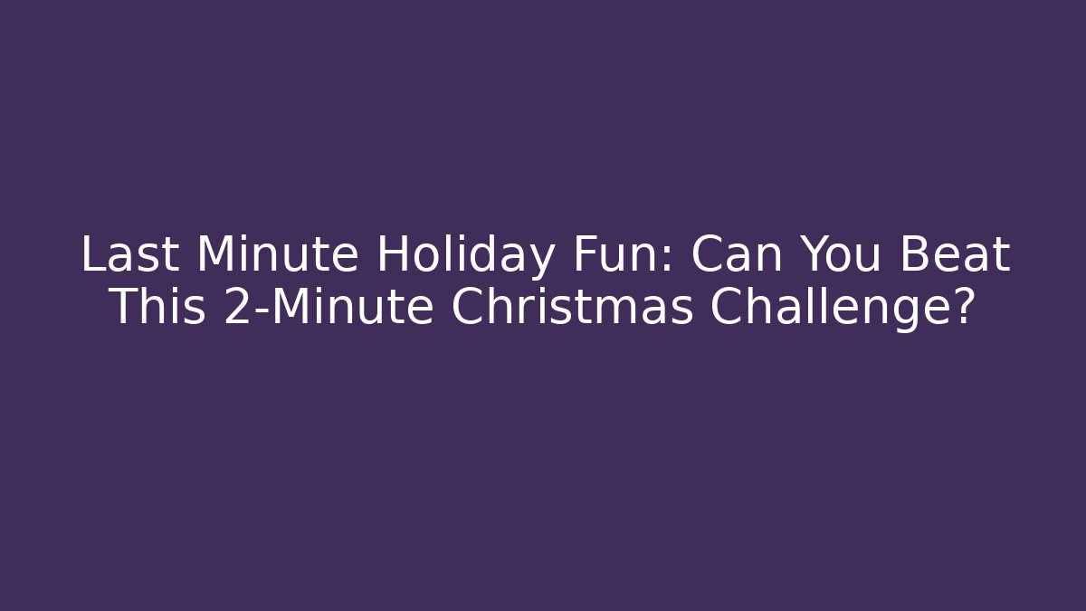 Last Minute Holiday Fun: Can You Beat This 2-Minute Christmas Challenge?
