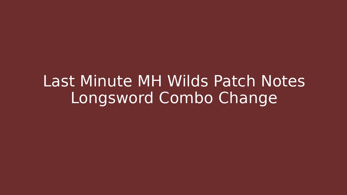 Last Minute MH Wilds Patch Notes Longsword Combo Change - Create More Assets