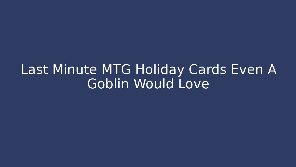 Last Minute MTG Holiday Cards Even A Goblin Would Love