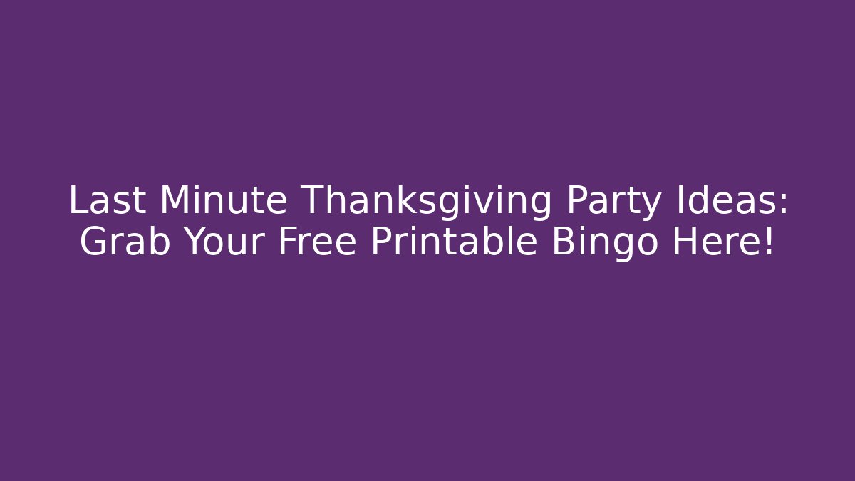 Last Minute Thanksgiving Party Ideas: Grab Your Free Printable Bingo Here!
