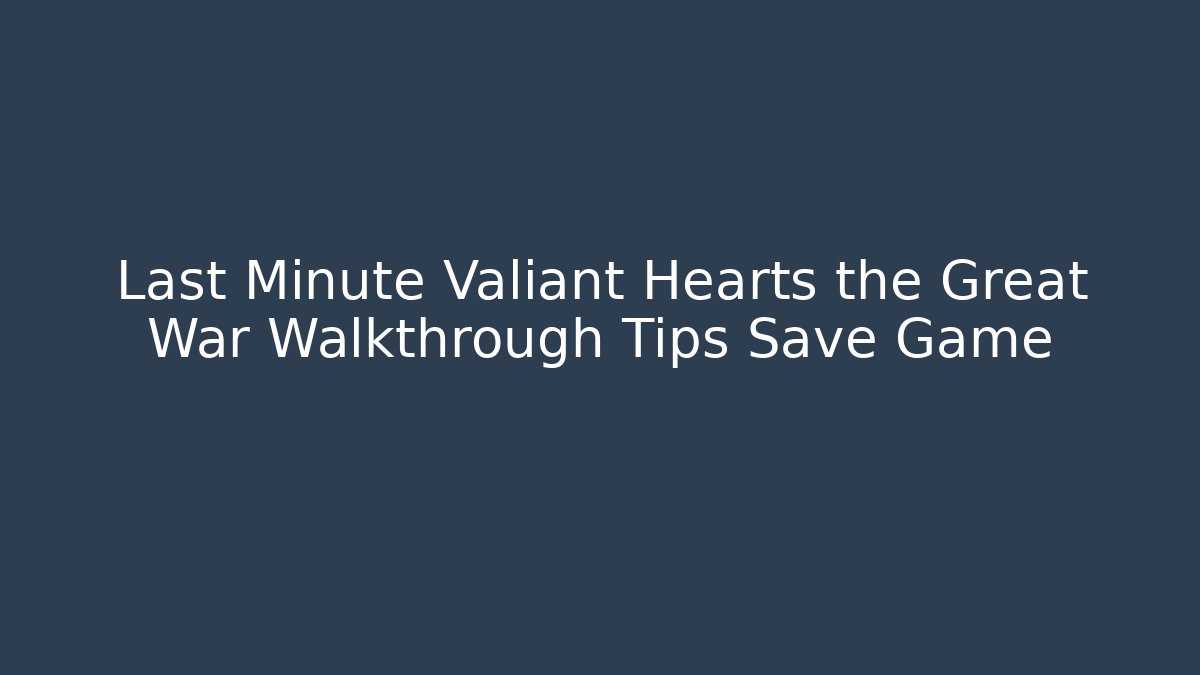 Last Minute Valiant Hearts the Great War Walkthrough Tips Save Game
