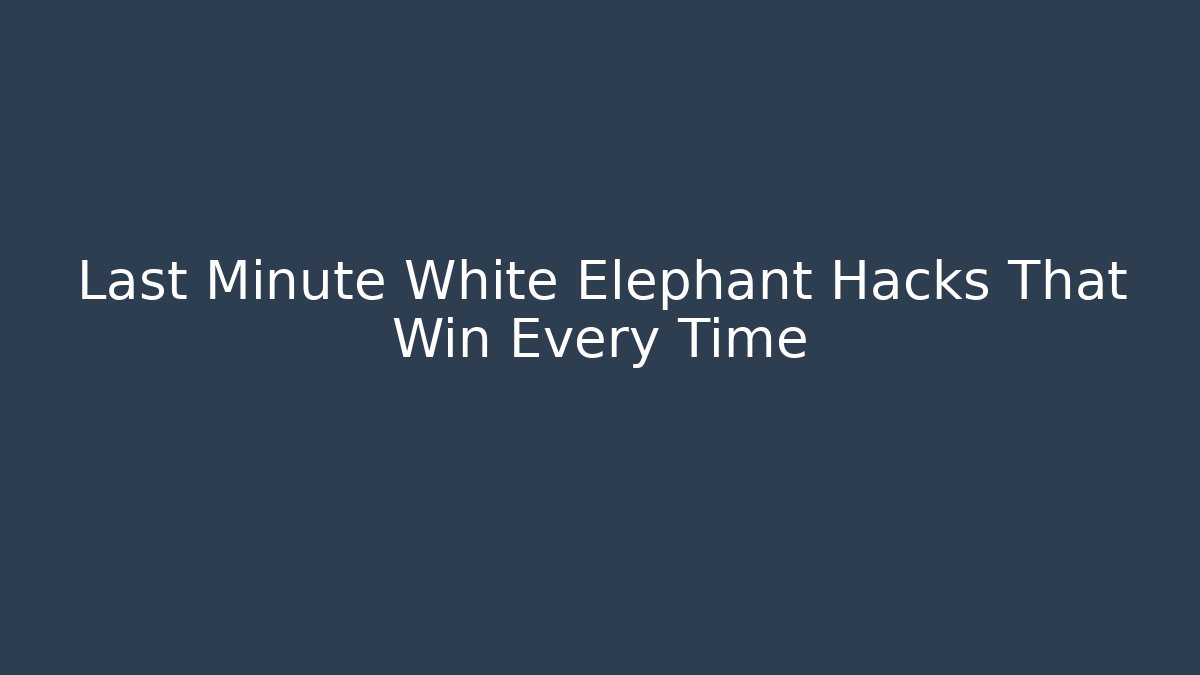 Last Minute White Elephant Hacks That Win Every Time