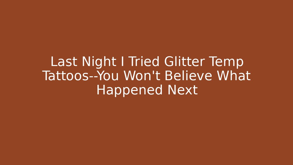 Last Night I Tried Glitter Temp Tattoos—You Won’t Believe What Happened Next