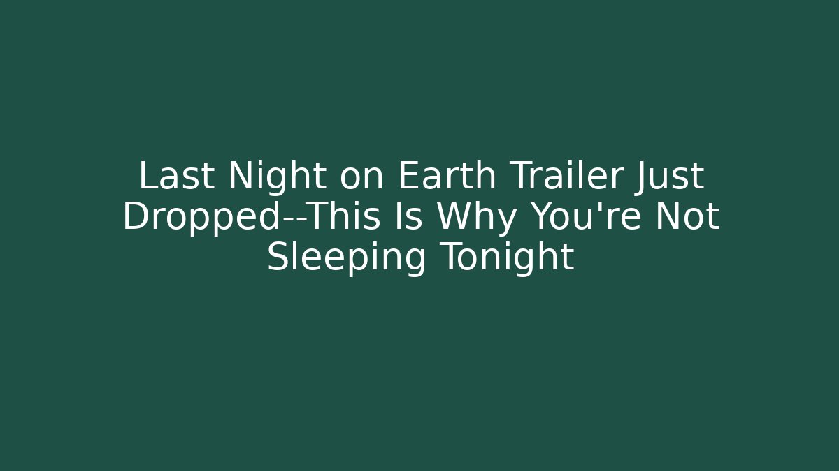 Last Night on Earth Trailer Just Dropped—This Is Why You’re Not Sleeping Tonight