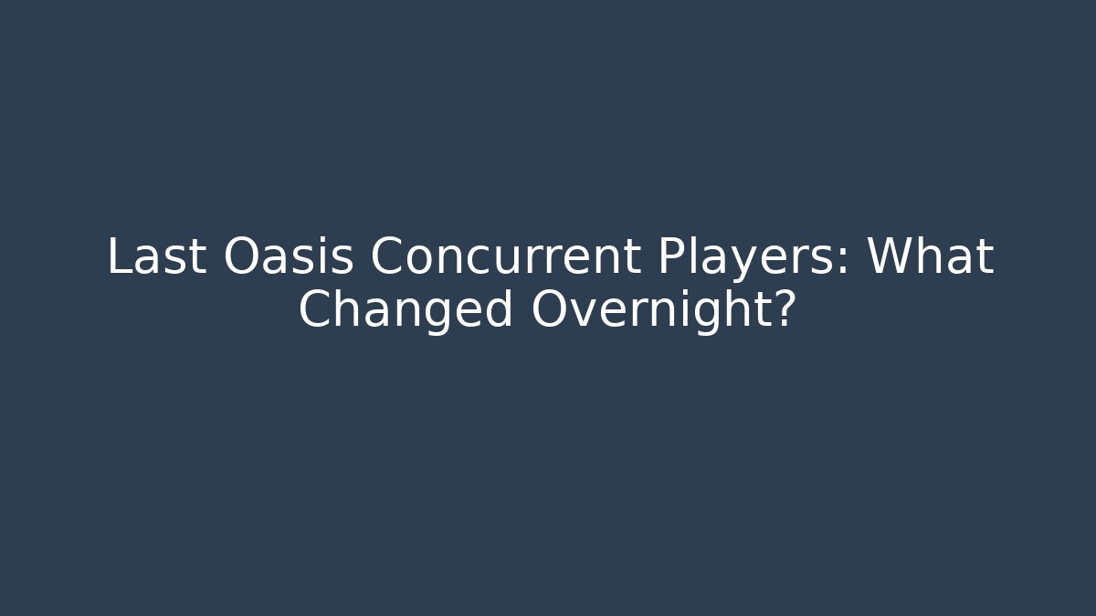 Last Oasis Concurrent Players: What Changed Overnight?