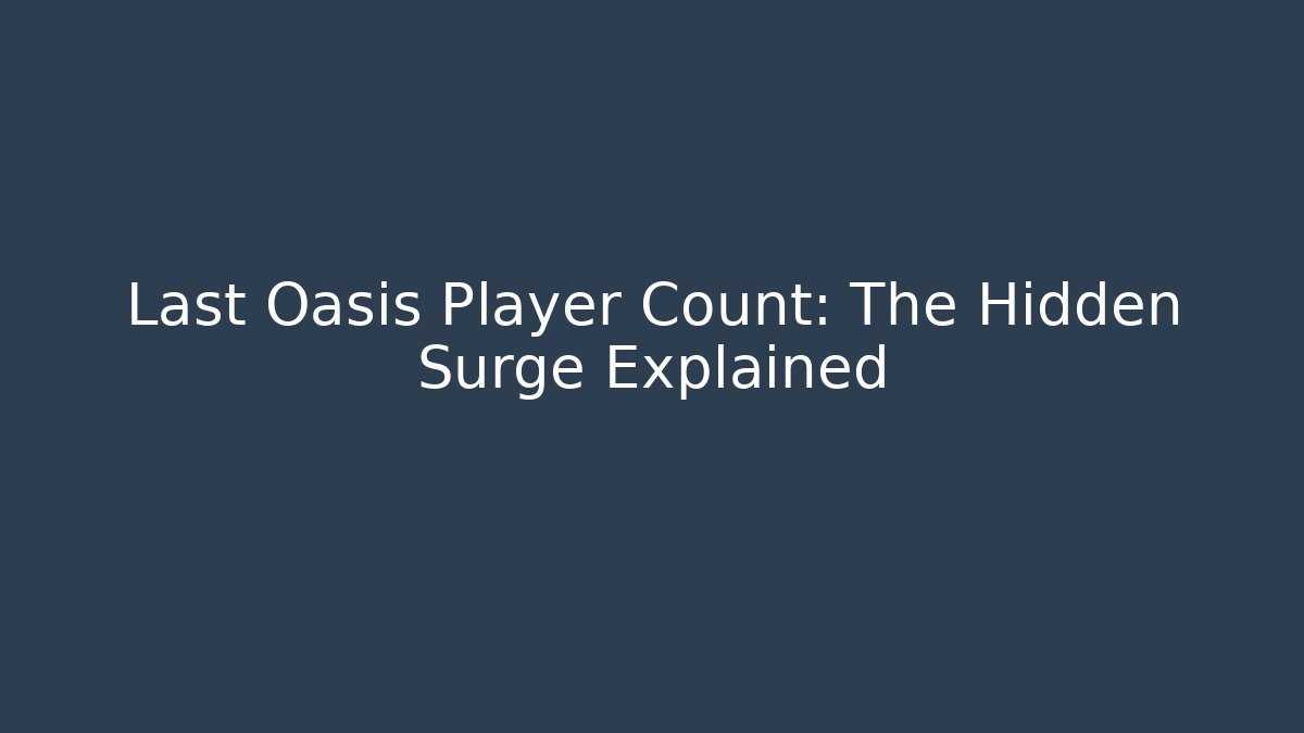 Last Oasis Player Count: The Hidden Surge Explained