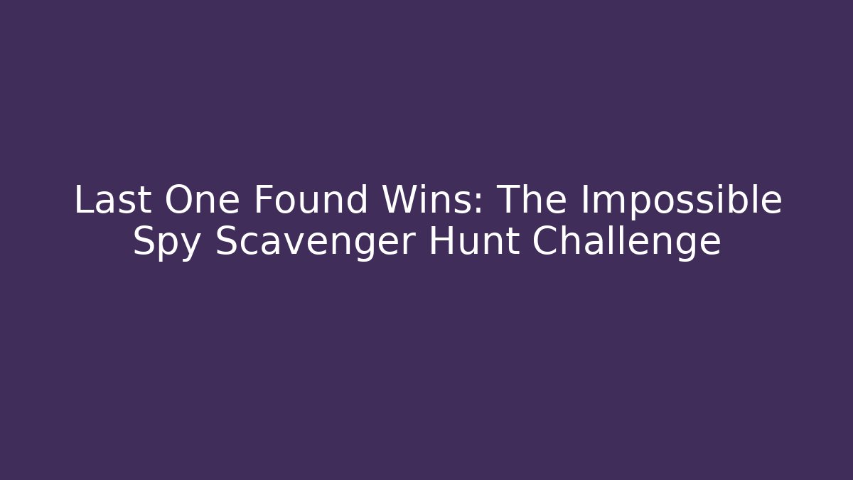 Last One Found Wins: The Impossible Spy Scavenger Hunt Challenge