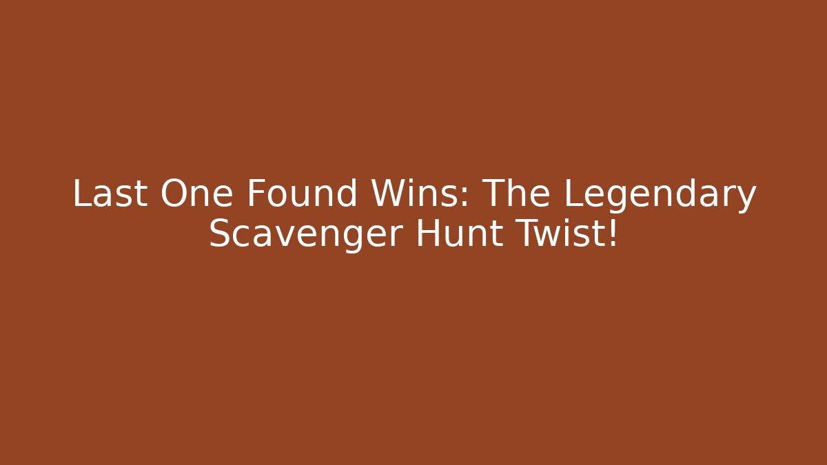Last One Found Wins: The Legendary Scavenger Hunt Twist!