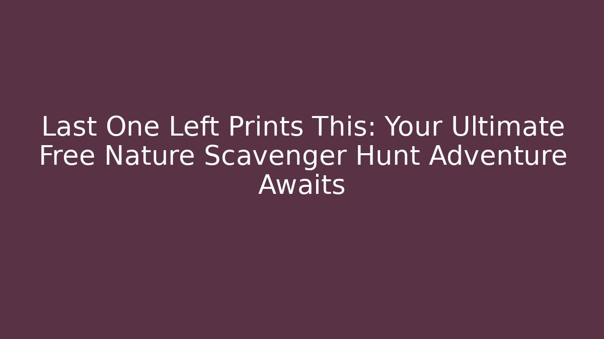 Last One Left Prints This: Your Ultimate Free Nature Scavenger Hunt Adventure Awaits