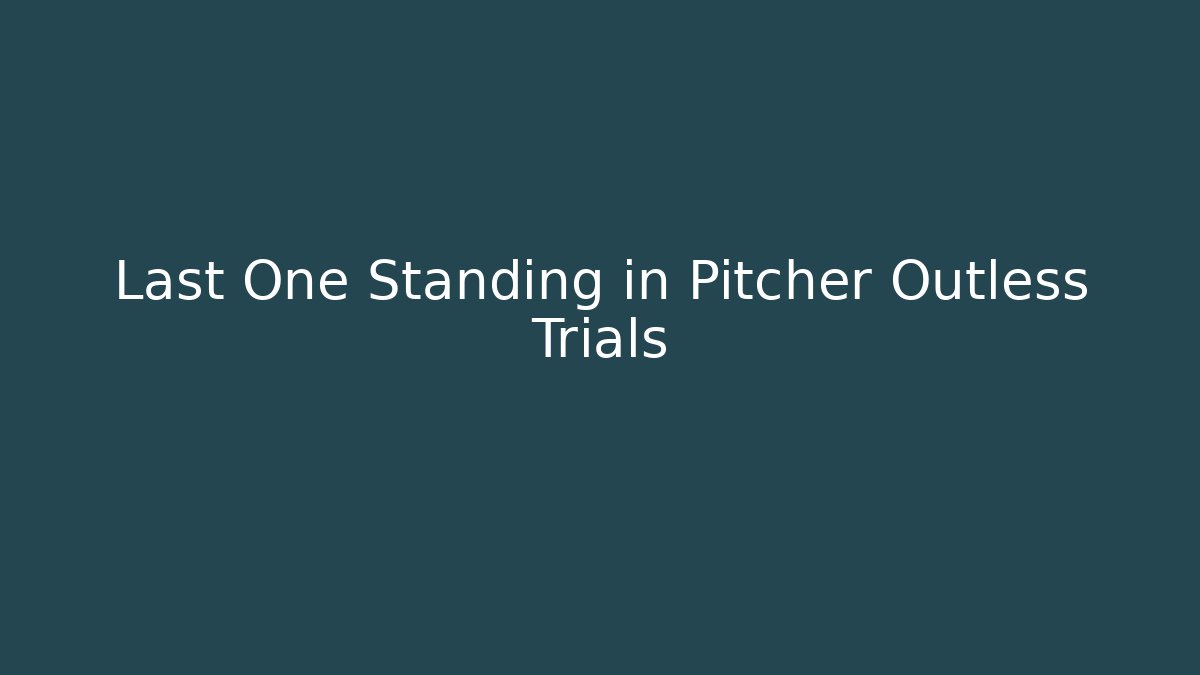 Last One Standing in Pitcher Outless Trials