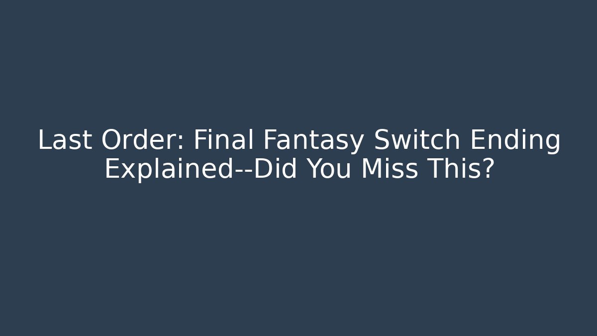 Last Order: Final Fantasy Switch Ending Explained—Did You Miss This? - Create More Assets