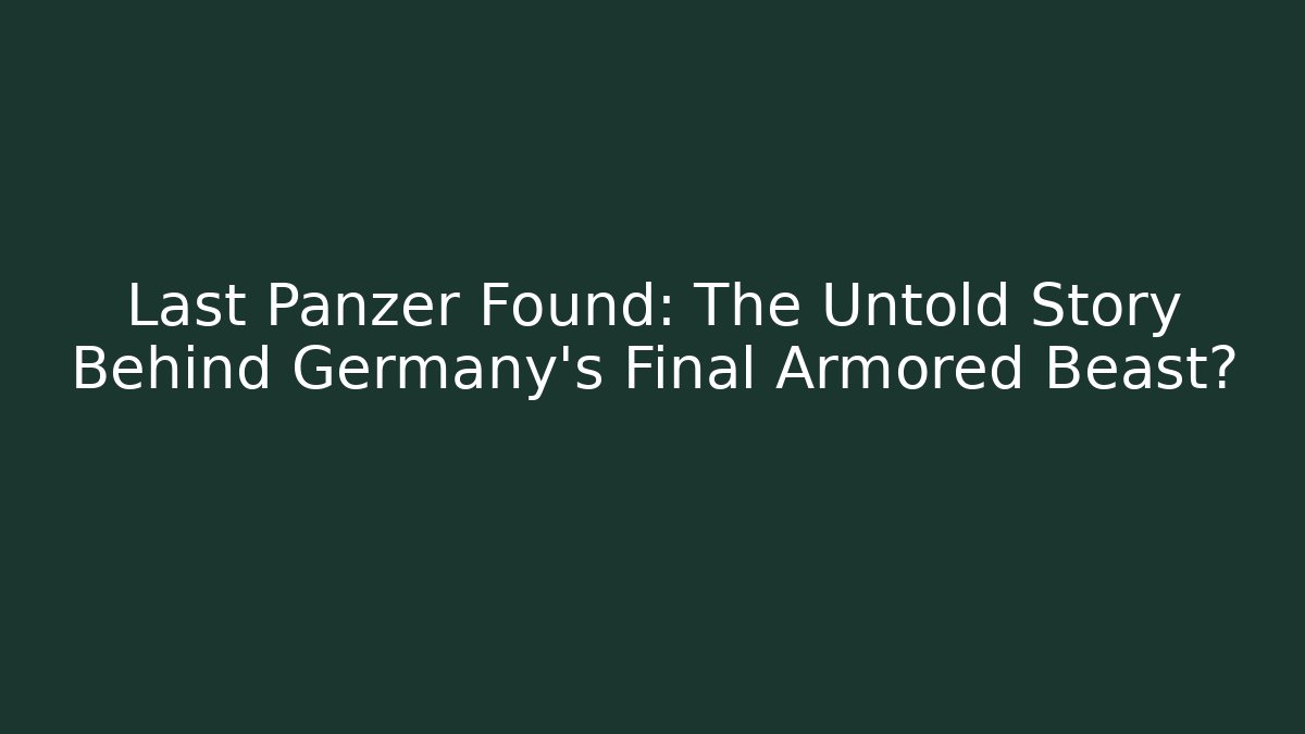 Last Panzer Found: The Untold Story Behind Germany's Final Armored Beast?