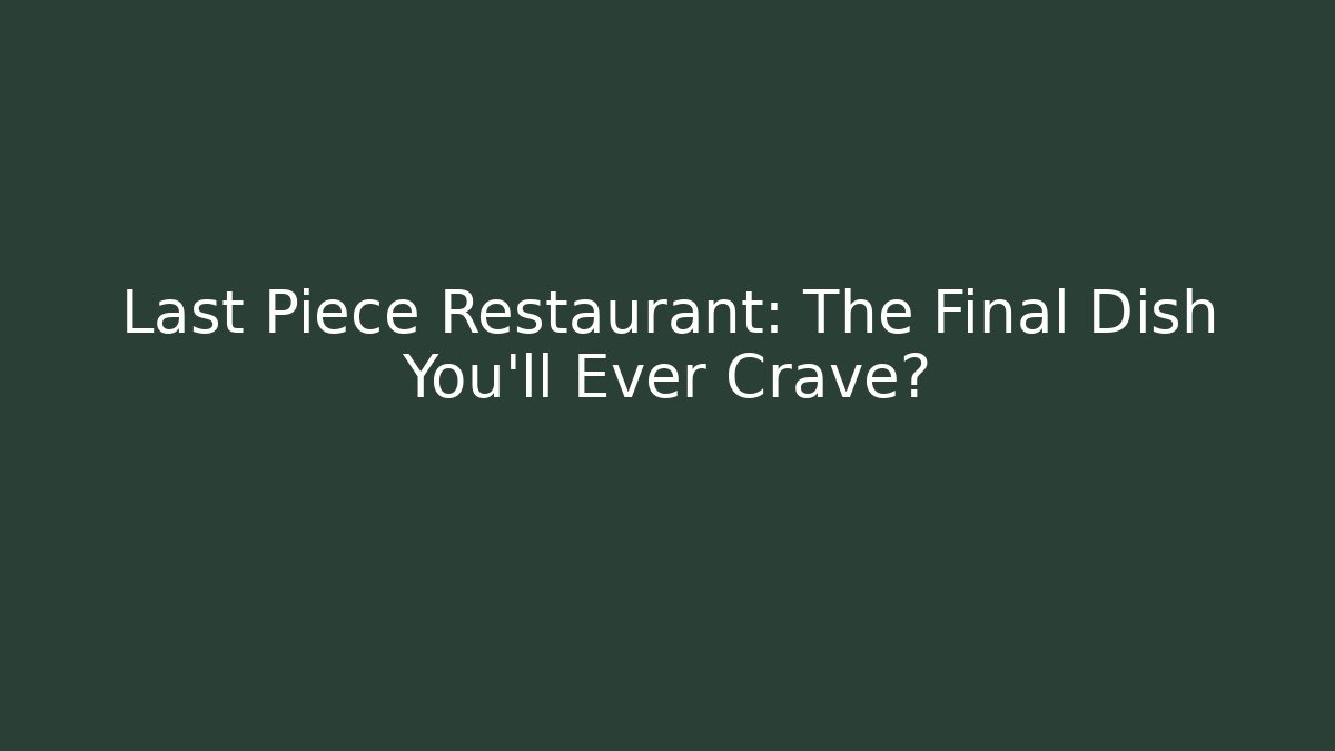 Last Piece Restaurant: The Final Dish You'll Ever Crave?