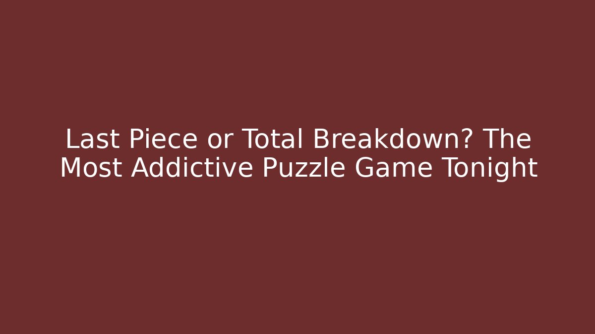 Last Piece or Total Breakdown? The Most Addictive Puzzle Game Tonight