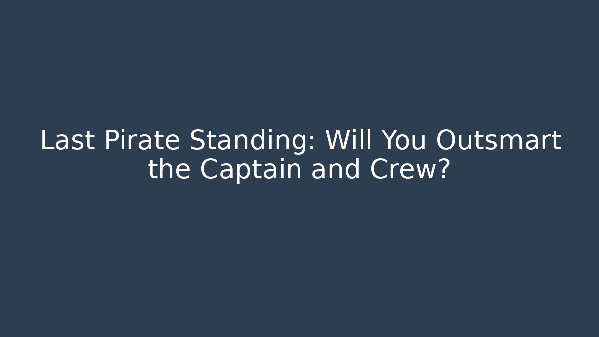 Last Pirate Standing: Will You Outsmart the Captain and Crew?