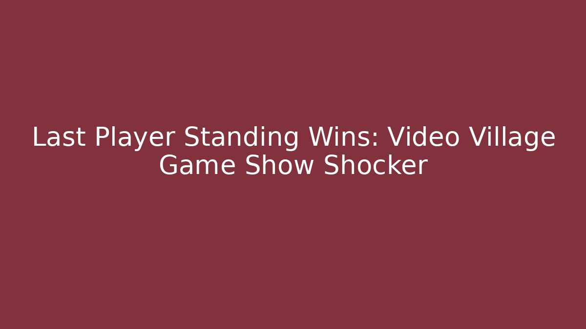 Last Player Standing Wins: Video Village Game Show Shocker