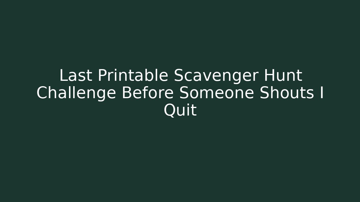 Last Printable Scavenger Hunt Challenge Before Someone Shouts I Quit