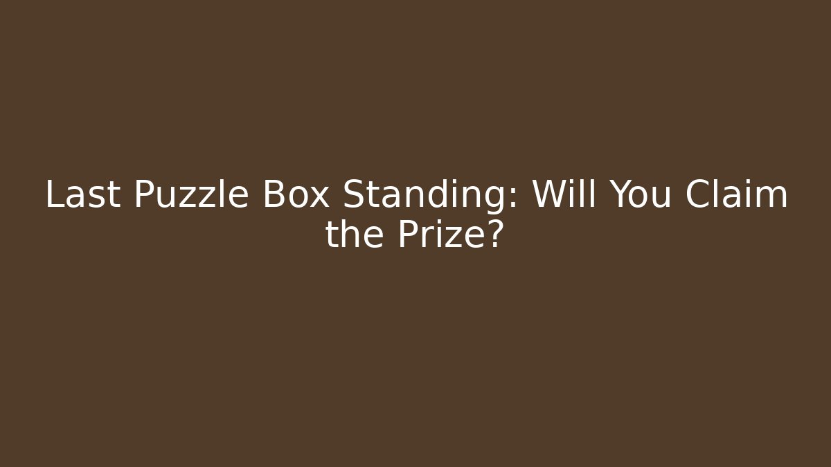 Last Puzzle Box Standing: Will You Claim the Prize?