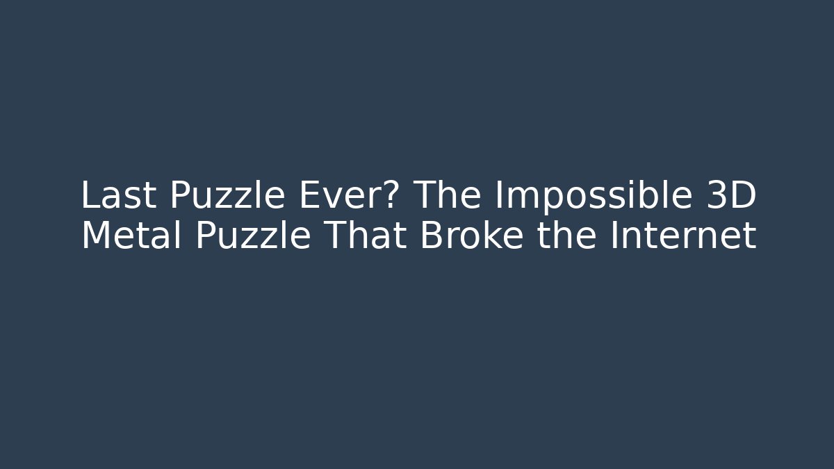 Last Puzzle Ever? The Impossible 3D Metal Puzzle That Broke the Internet