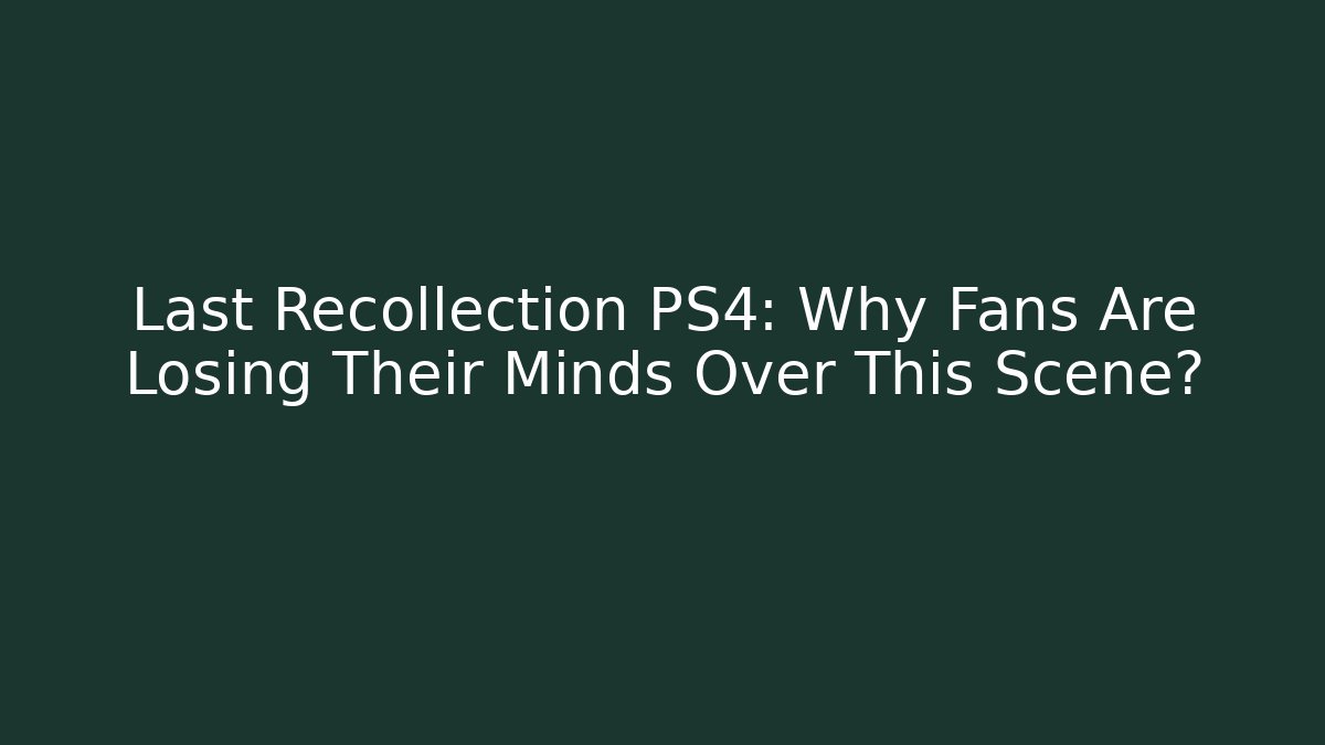 Last Recollection PS4: Why Fans Are Losing Their Minds Over This Scene?