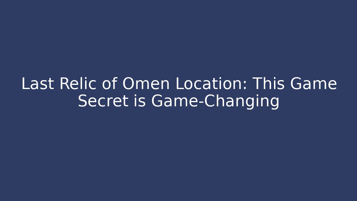 Last Relic of Omen Location: This Game Secret is Game-Changing