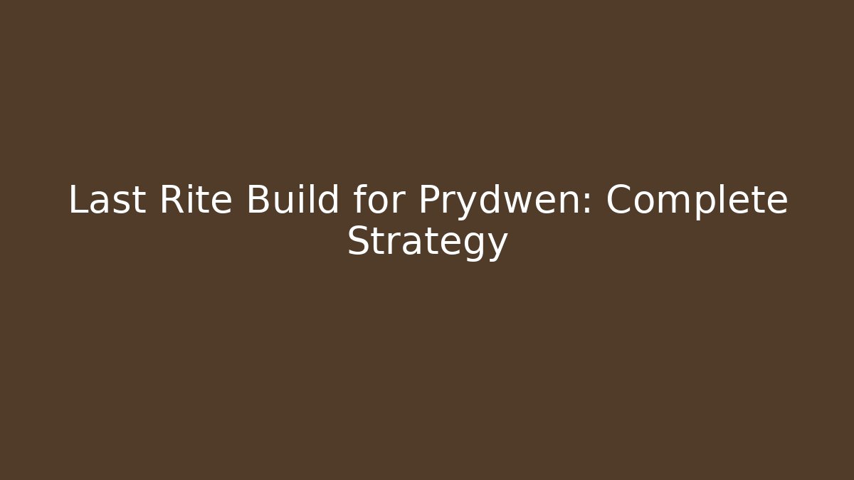 Last Rite Build for Prydwen: Complete Strategy - Create More Assets