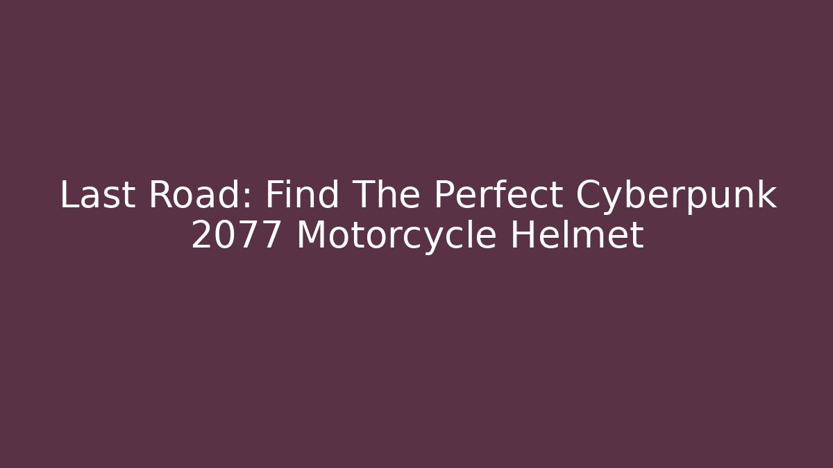 Last Road: Find The Perfect Cyberpunk 2077 Motorcycle Helmet