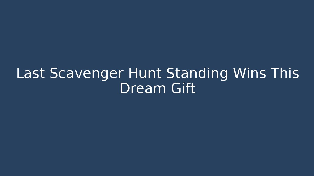Last Scavenger Hunt Standing Wins This Dream Gift