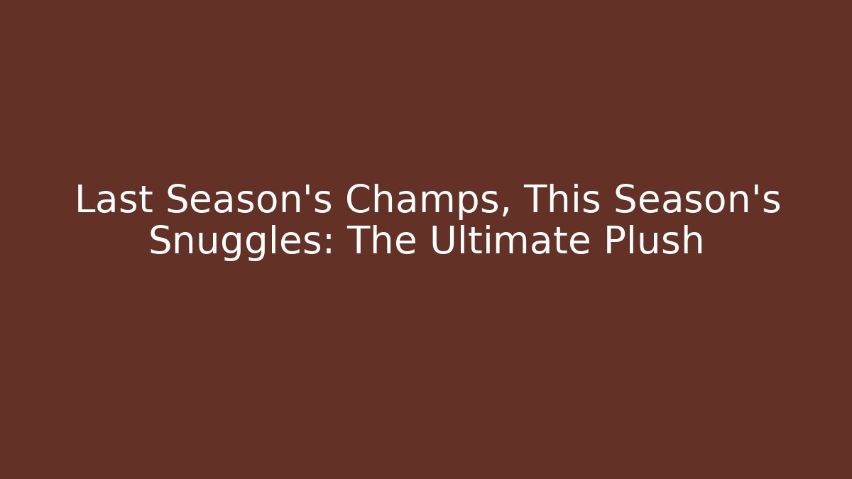 Last Season's Champs, This Season's Snuggles: The Ultimate Plush