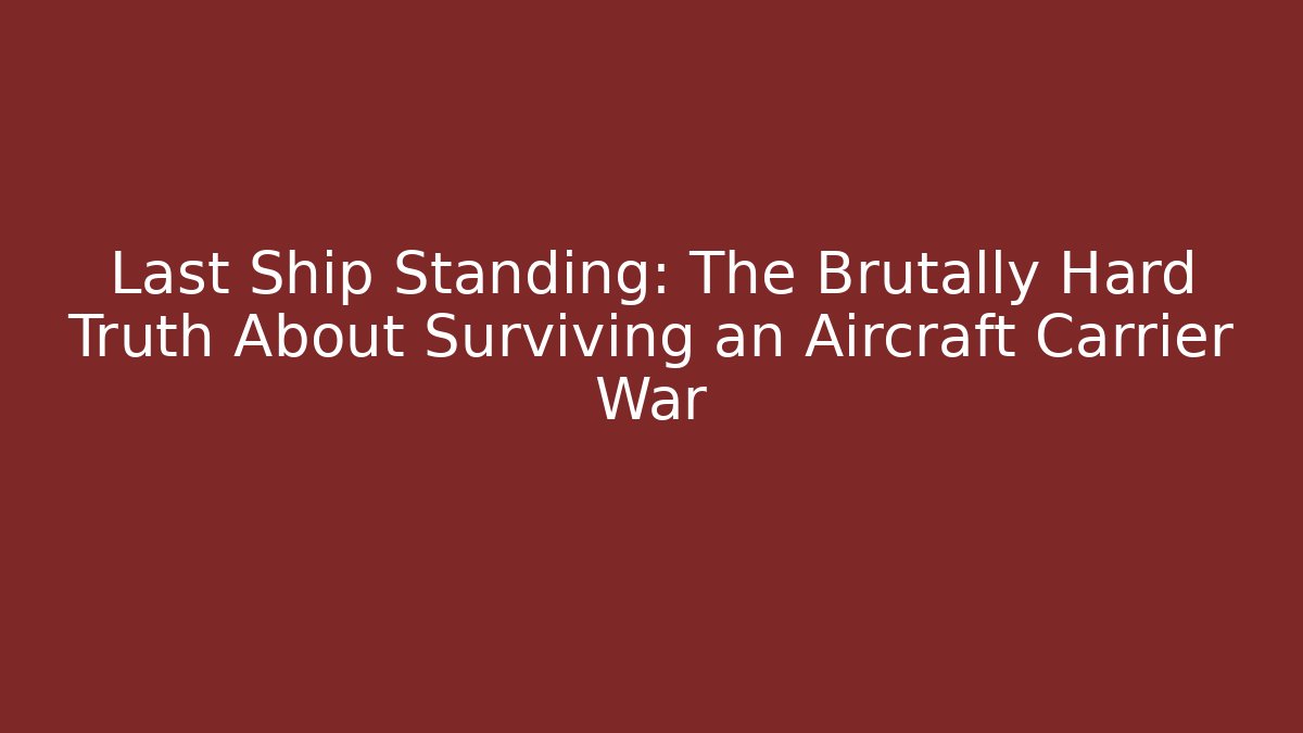 Last Ship Standing: The Brutally Hard Truth About Surviving an Aircraft Carrier War