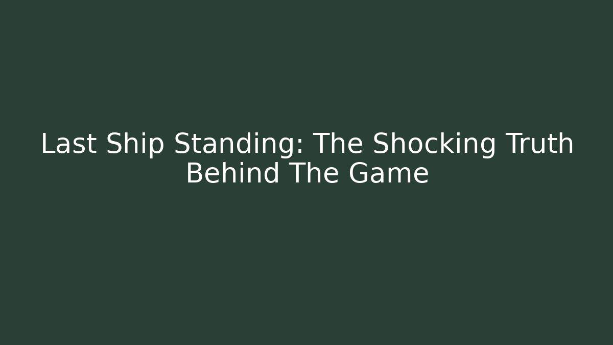 Last Ship Standing: The Shocking Truth Behind The Game - Create More Assets