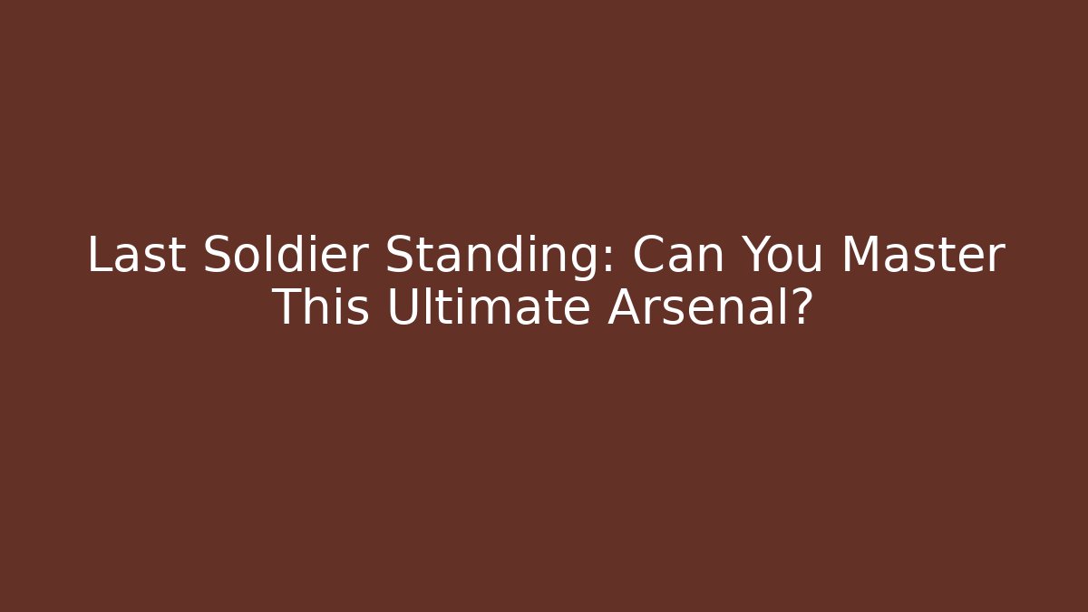 Last Soldier Standing: Can You Master This Ultimate Arsenal?