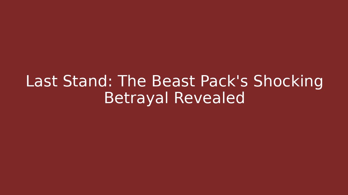 Last Stand: The Beast Pack's Shocking Betrayal Revealed