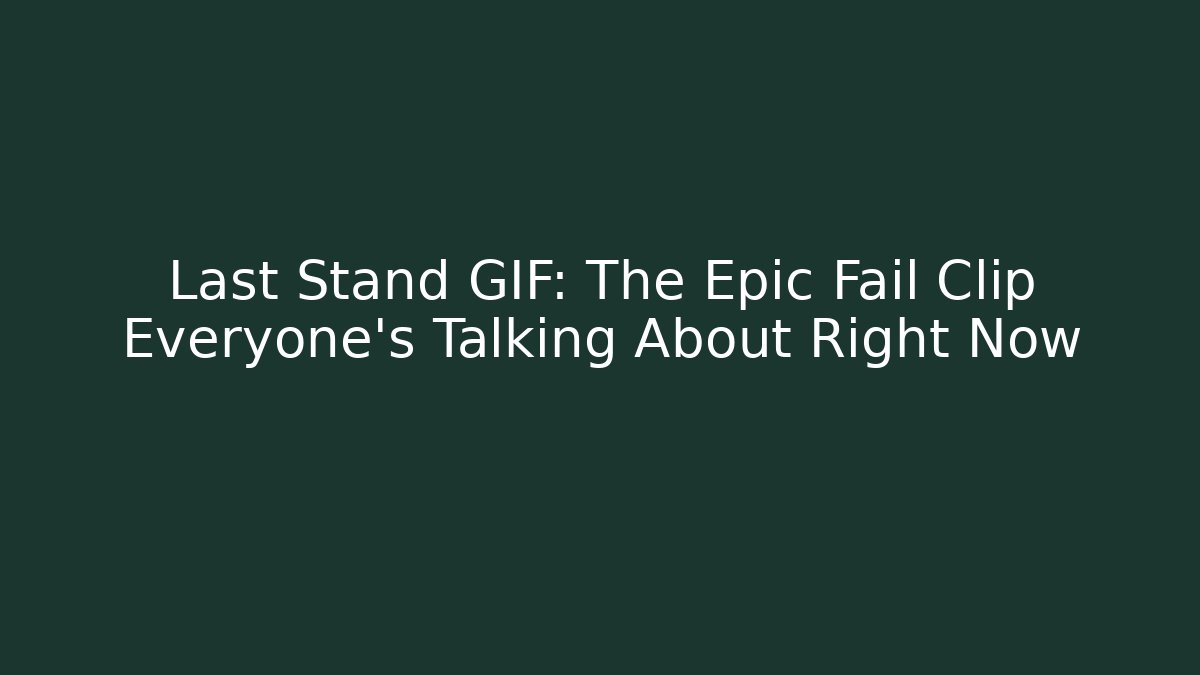 Last Stand GIF: The Epic Fail Clip Everyone's Talking About Right Now