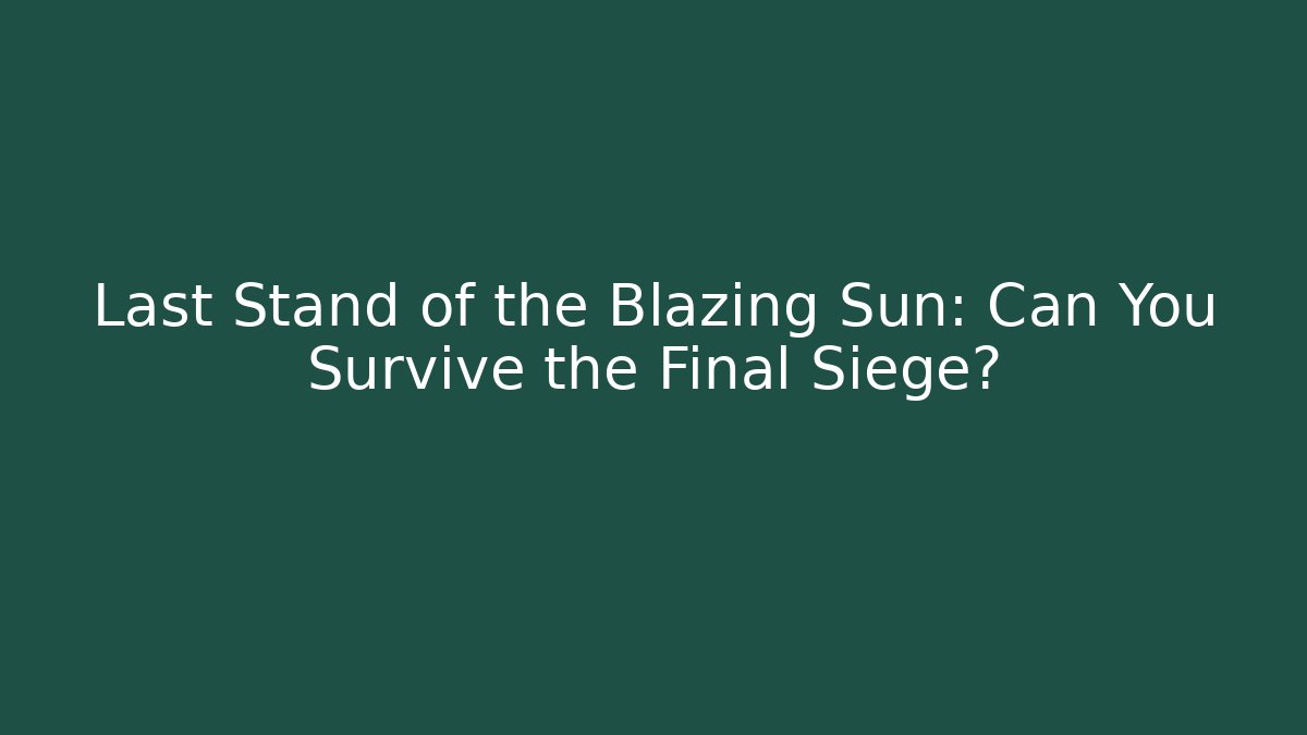 Last Stand of the Blazing Sun: Can You Survive the Final Siege?