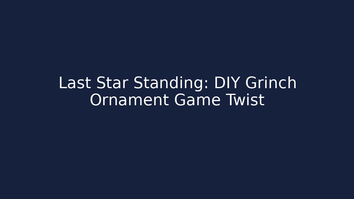 Last Star Standing: DIY Grinch Ornament Game Twist