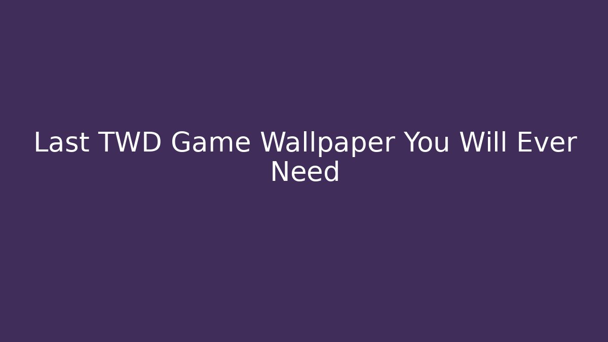 Last TWD Game Wallpaper You Will Ever Need - Create More Assets