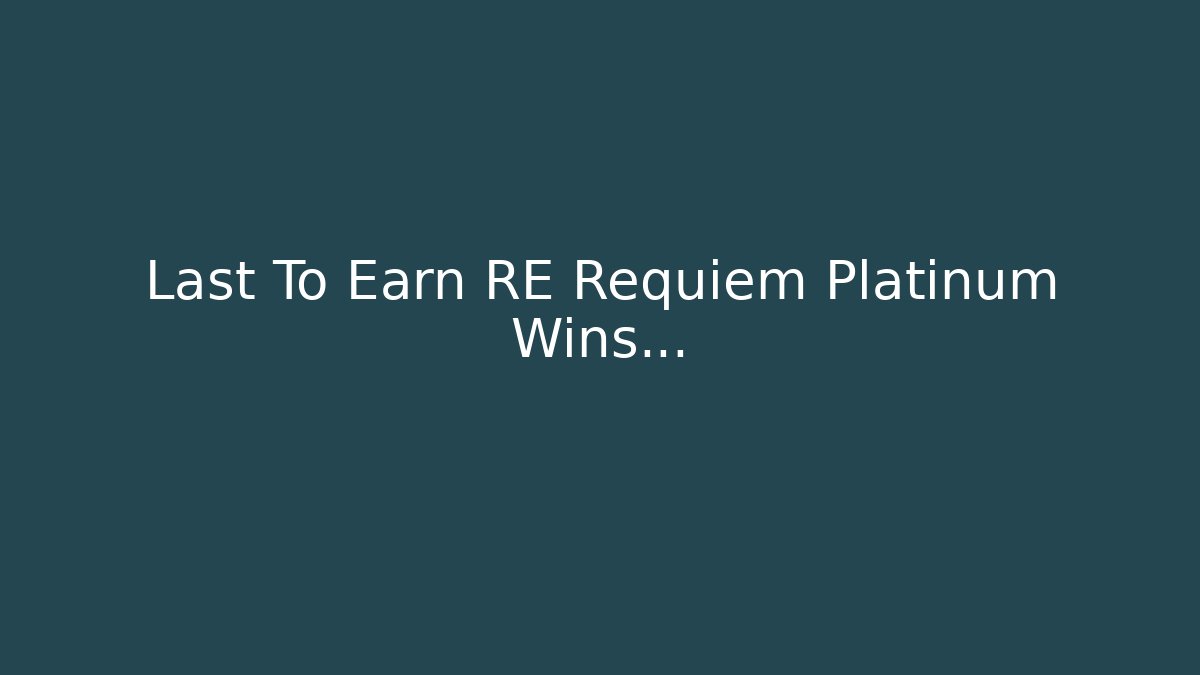 Last To Earn RE Requiem Platinum Wins…