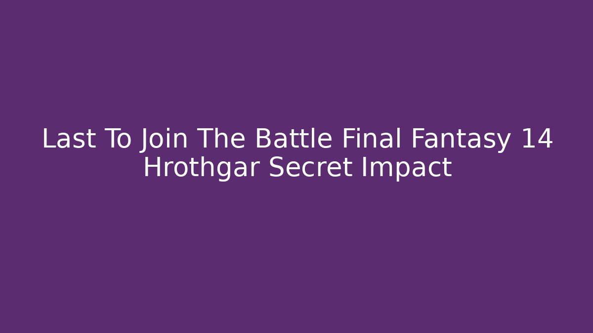 Last To Join The Battle Final Fantasy 14 Hrothgar Secret Impact